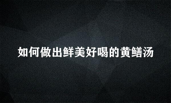 如何做出鲜美好喝的黄鳝汤