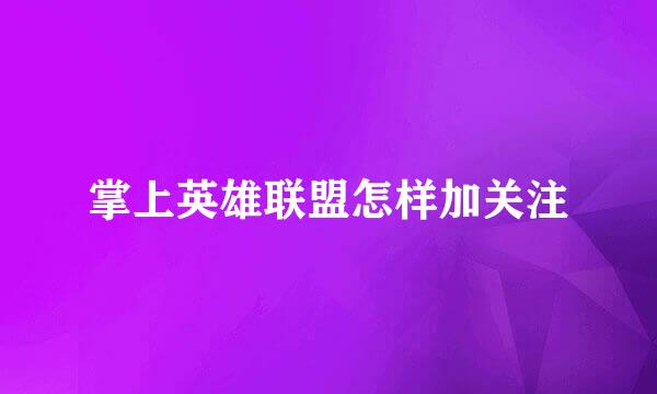 掌上英雄联盟怎样加关注