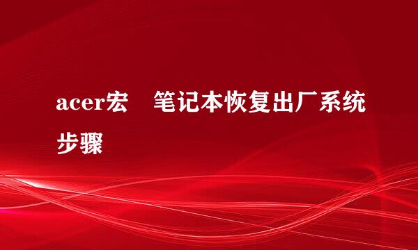 acer宏碁笔记本恢复出厂系统步骤