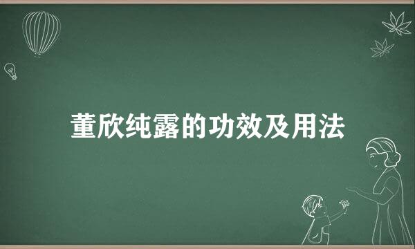 董欣纯露的功效及用法