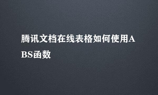 腾讯文档在线表格如何使用ABS函数