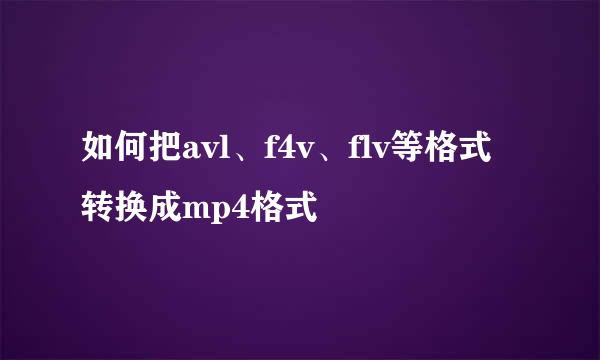 如何把avl、f4v、flv等格式转换成mp4格式
