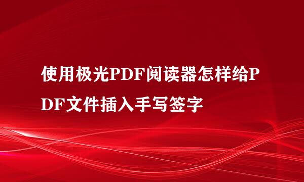 使用极光PDF阅读器怎样给PDF文件插入手写签字