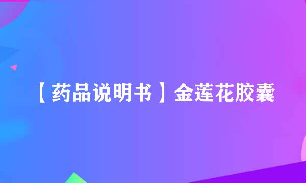 【药品说明书】金莲花胶囊