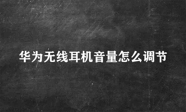华为无线耳机音量怎么调节