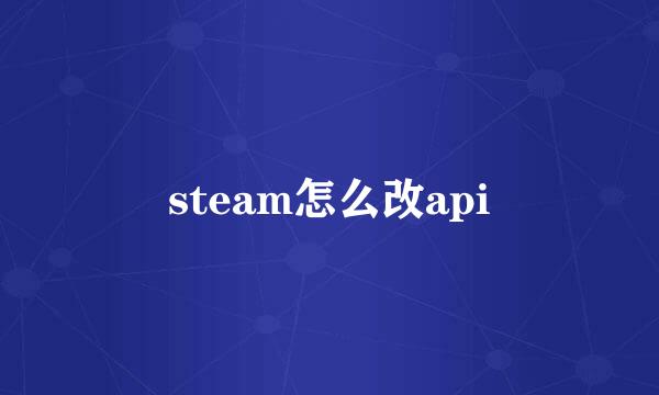 steam怎么改api