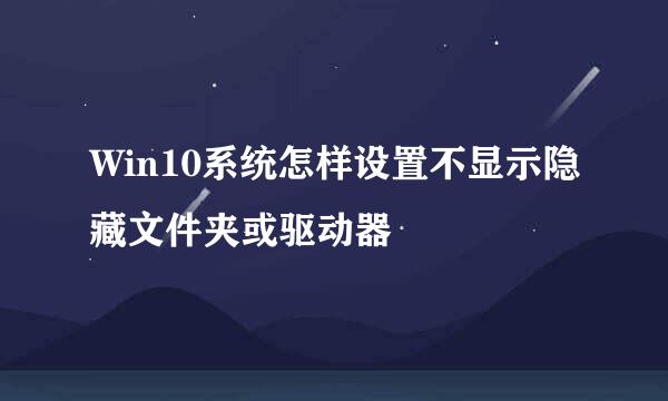 Win10系统怎样设置不显示隐藏文件夹或驱动器