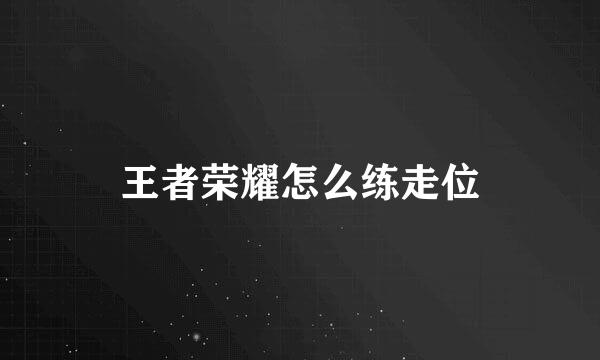 王者荣耀怎么练走位