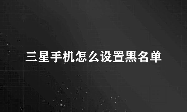 三星手机怎么设置黑名单
