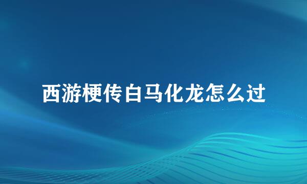 西游梗传白马化龙怎么过
