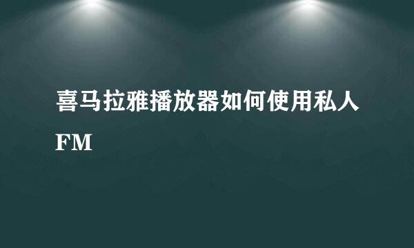喜马拉雅播放器如何使用私人FM