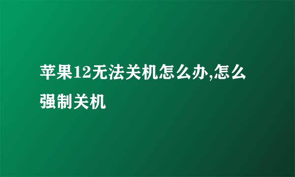 苹果12无法关机怎么办,怎么强制关机