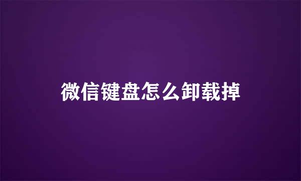 微信键盘怎么卸载掉