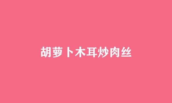 胡萝卜木耳炒肉丝