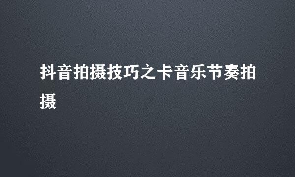 抖音拍摄技巧之卡音乐节奏拍摄