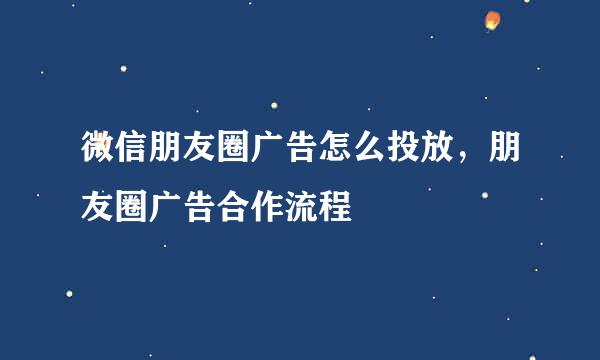 微信朋友圈广告怎么投放，朋友圈广告合作流程