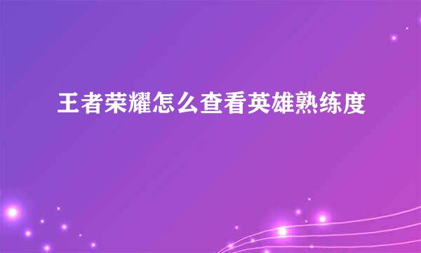 王者荣耀怎么查看英雄熟练度