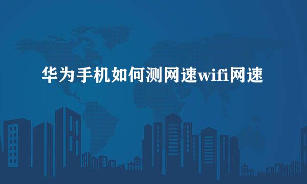 华为手机如何测网速wifi网速