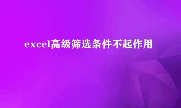 excel高级筛选条件不起作用