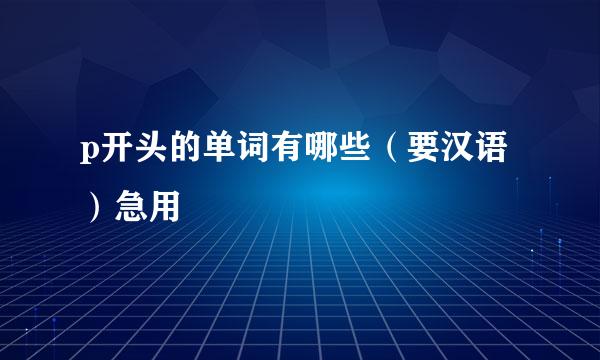 p开头的单词有哪些（要汉语）急用