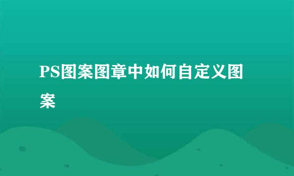 PS图案图章中如何自定义图案