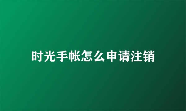时光手帐怎么申请注销