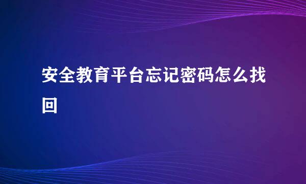 安全教育平台忘记密码怎么找回