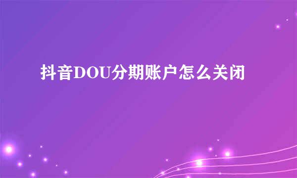抖音DOU分期账户怎么关闭