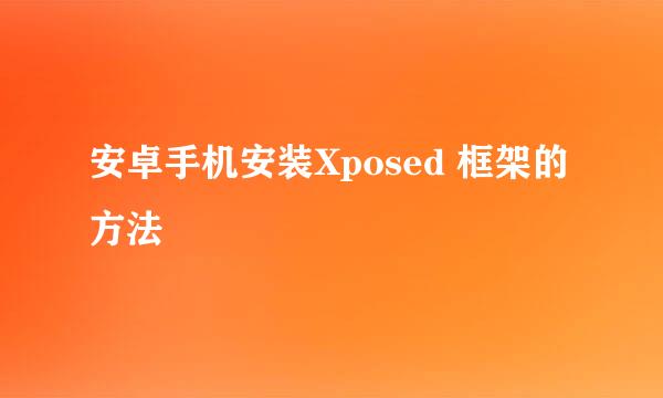 安卓手机安装Xposed 框架的方法