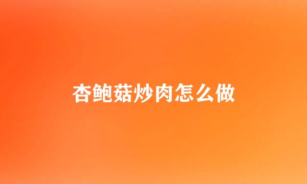 杏鲍菇炒肉怎么做