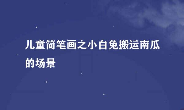儿童简笔画之小白兔搬运南瓜的场景