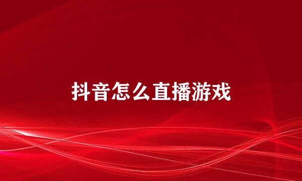 抖音怎么直播游戏