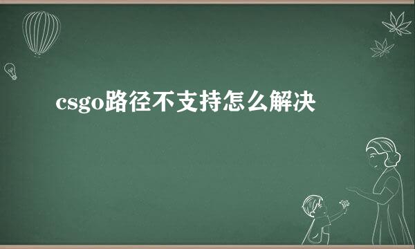 csgo路径不支持怎么解决