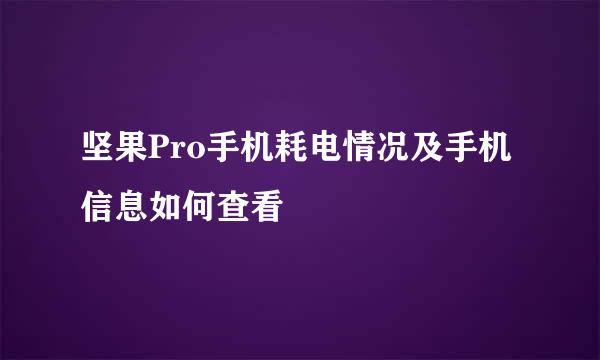 坚果Pro手机耗电情况及手机信息如何查看