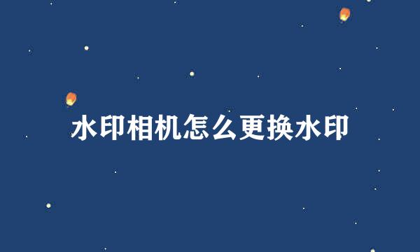 水印相机怎么更换水印