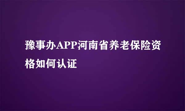 豫事办APP河南省养老保险资格如何认证