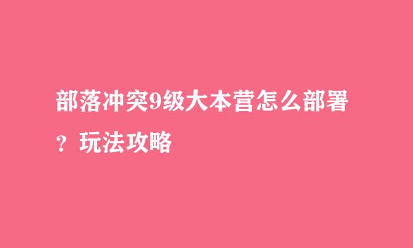 部落冲突9级大本营怎么部署？玩法攻略