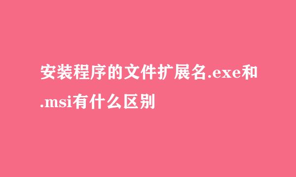 安装程序的文件扩展名.exe和.msi有什么区别