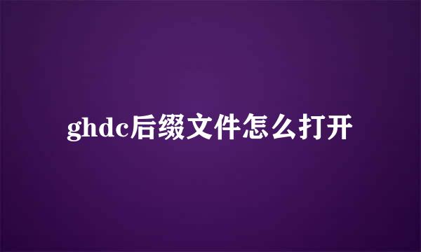 ghdc后缀文件怎么打开