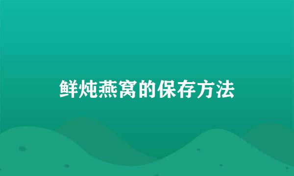鲜炖燕窝的保存方法