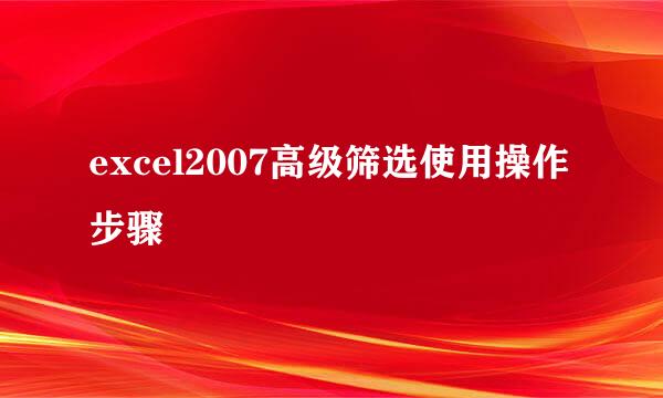 excel2007高级筛选使用操作步骤