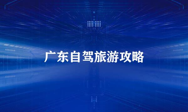 广东自驾旅游攻略