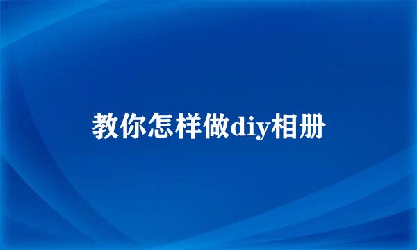 教你怎样做diy相册