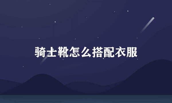骑士靴怎么搭配衣服