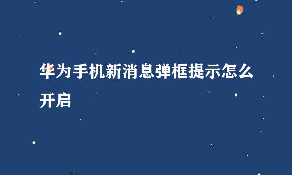 华为手机新消息弹框提示怎么开启