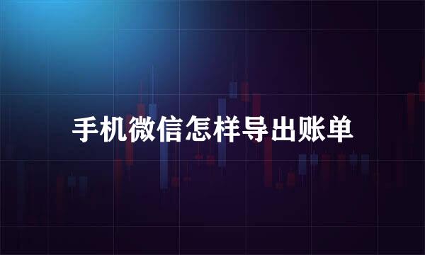手机微信怎样导出账单