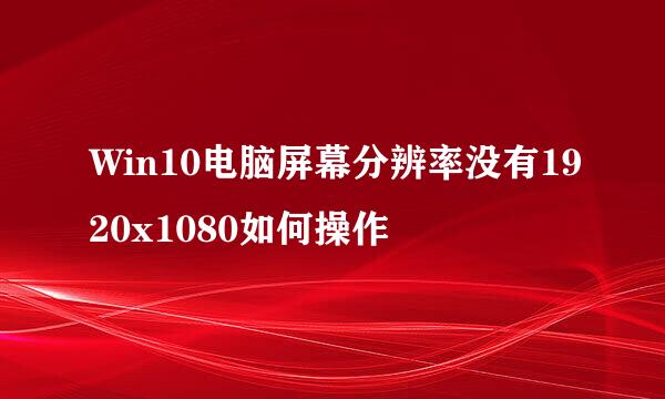 Win10电脑屏幕分辨率没有1920x1080如何操作