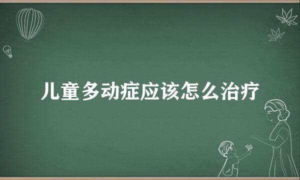 儿童多动症应该怎么治疗