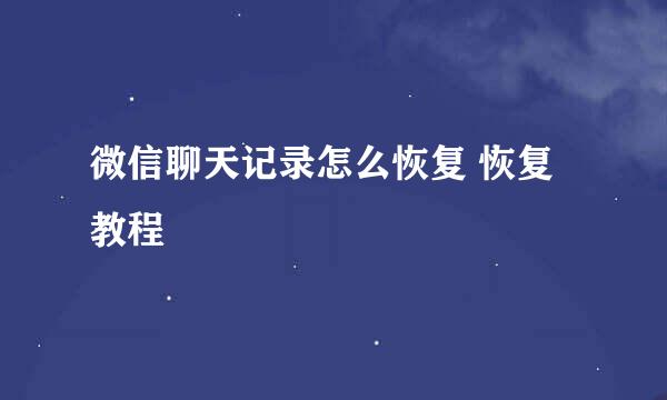 微信聊天记录怎么恢复 恢复教程