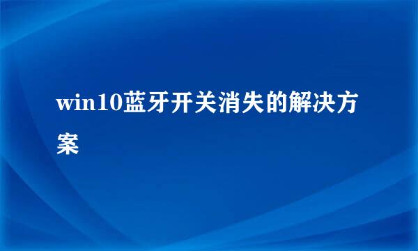 win10蓝牙开关消失的解决方案